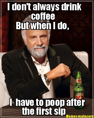 i-dont-always-drink-coffee-but-when-i-do-i-have-to-poop-after-the-first-sip
