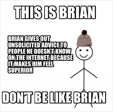 this-is-brian-dont-be-like-brian-brian-gives-out-unsolicited-advice-to-people-he